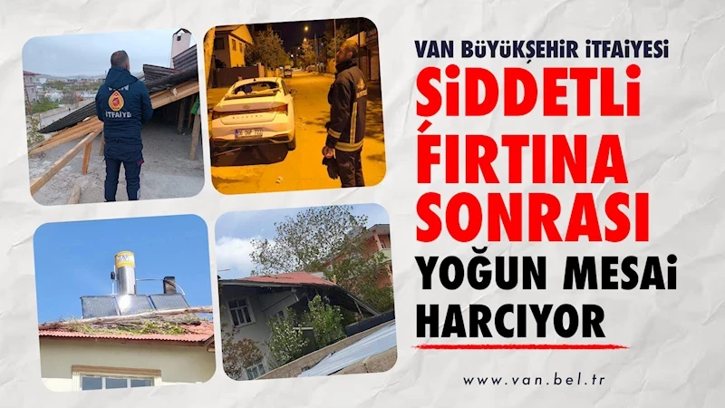 VAN BÜYÜKŞEHİR İTFAİYESİ ŞİDDETLİ FIRTINA SONRASI YOĞUN MESAİ HARCIYOR